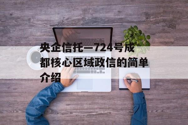 央企信托—724号成都核心区域政信的简单介绍