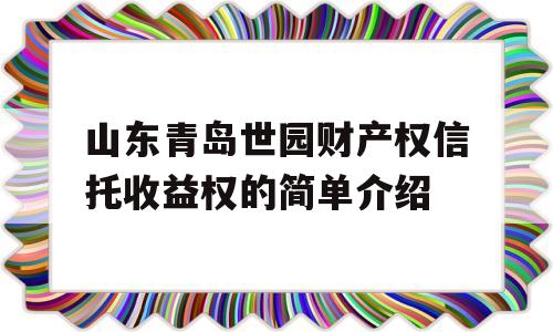 山东青岛世园财产权信托收益权的简单介绍