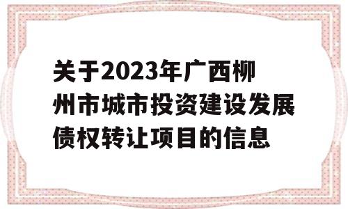 关于2023年广西柳州市城市投资建设发展债权转让项目的信息