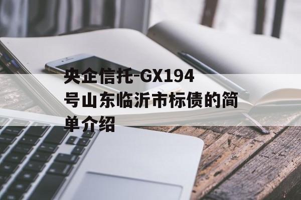 央企信托-GX194号山东临沂市标债的简单介绍