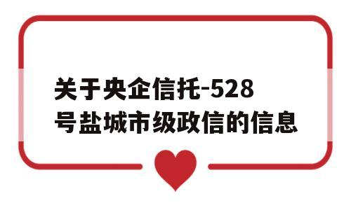 关于央企信托-528号盐城市级政信的信息