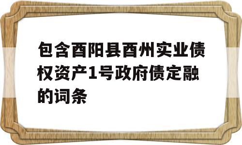 包含酉阳县酉州实业债权资产1号政府债定融的词条