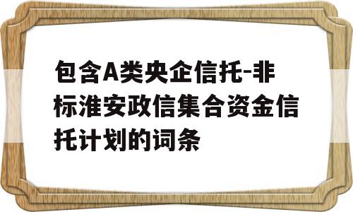 包含A类央企信托-非标淮安政信集合资金信托计划的词条