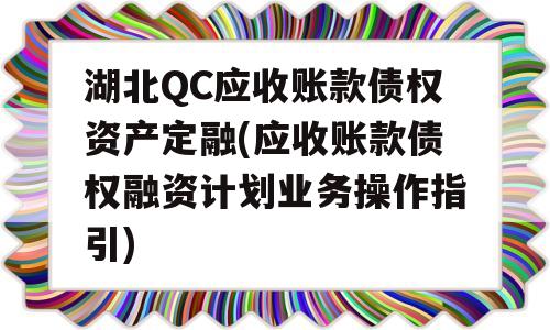 湖北QC应收账款债权资产定融(应收账款债权融资计划业务操作指引)