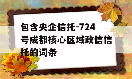 包含央企信托-724号成都核心区域政信信托的词条