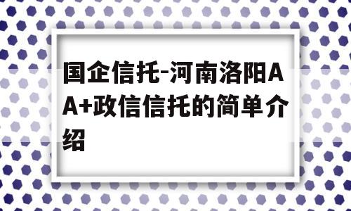 国企信托-河南洛阳AA+政信信托的简单介绍