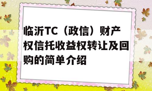 临沂TC（政信）财产权信托收益权转让及回购的简单介绍