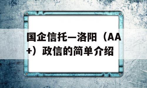 国企信托—洛阳（AA+）政信的简单介绍