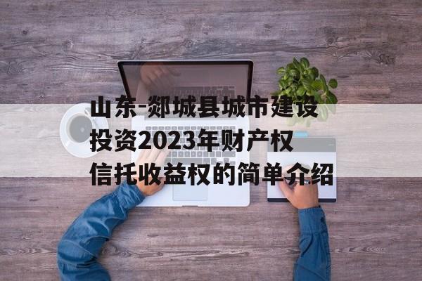 山东-郯城县城市建设投资2023年财产权信托收益权的简单介绍