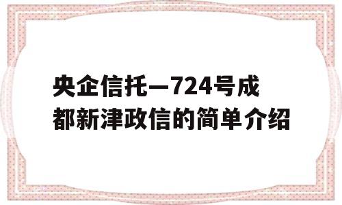 央企信托—724号成都新津政信的简单介绍