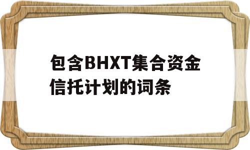 包含BHXT集合资金信托计划的词条