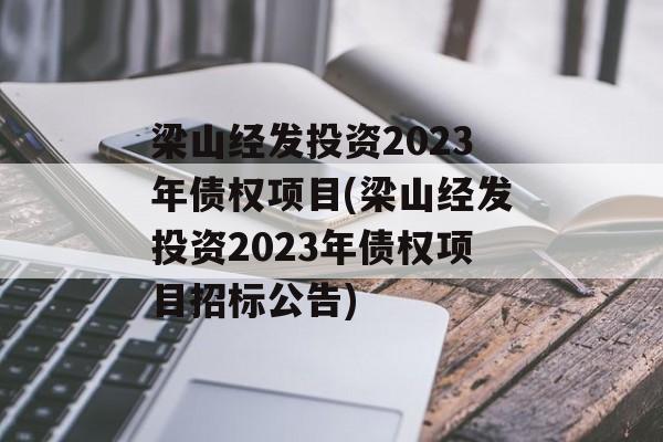 梁山经发投资2023年债权项目(梁山经发投资2023年债权项目招标公告)