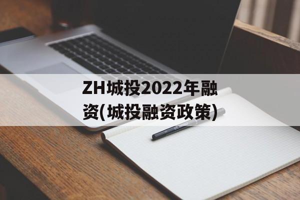 ZH城投2022年融资(城投融资政策)