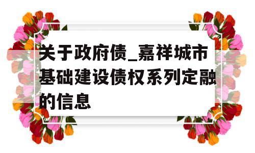 关于政府债_嘉祥城市基础建设债权系列定融的信息