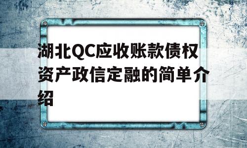 湖北QC应收账款债权资产政信定融的简单介绍