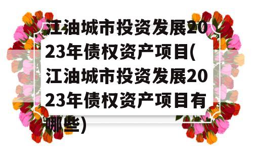 江油城市投资发展2023年债权资产项目(江油城市投资发展2023年债权资产项目有哪些)