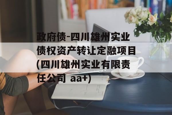 政府债-四川雄州实业债权资产转让定融项目(四川雄州实业有限责任公司 aa+)