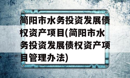 简阳市水务投资发展债权资产项目(简阳市水务投资发展债权资产项目管理办法)