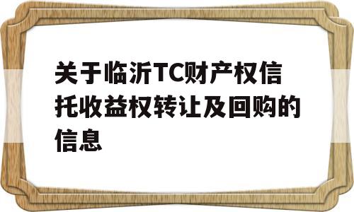 关于临沂TC财产权信托收益权转让及回购的信息