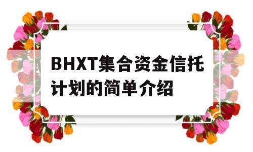 BHXT集合资金信托计划的简单介绍