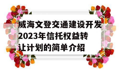 威海文登交通建设开发2023年信托权益转让计划的简单介绍