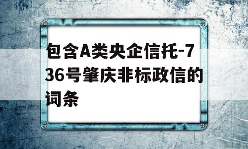 包含A类央企信托-736号肇庆非标政信的词条