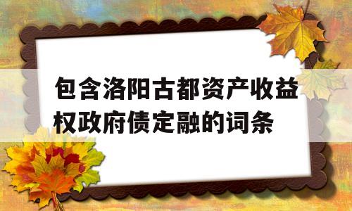 包含洛阳古都资产收益权政府债定融的词条