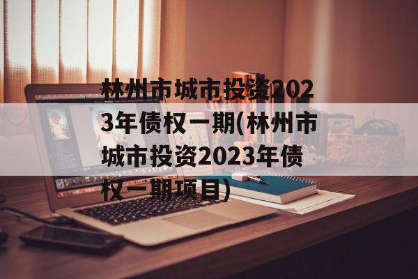 林州市城市投资2023年债权一期(林州市城市投资2023年债权一期项目)