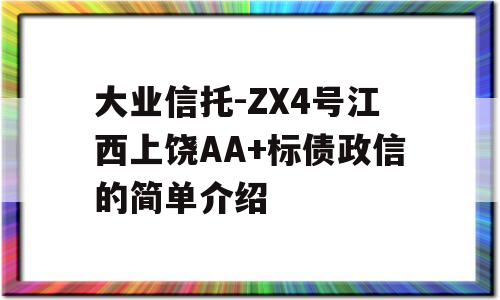 大业信托-ZX4号江西上饶AA+标债政信的简单介绍