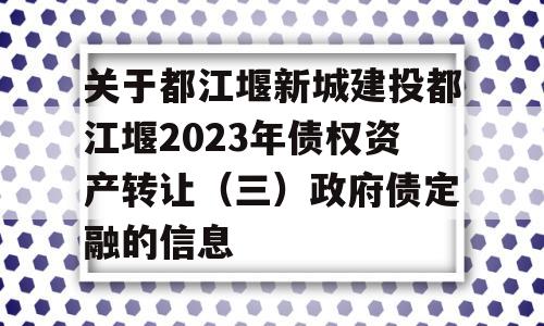 关于都江堰新城建投都江堰2023年债权资产转让（三）政府债定融的信息