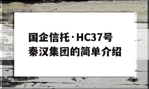 国企信托·HC37号秦汉集团的简单介绍