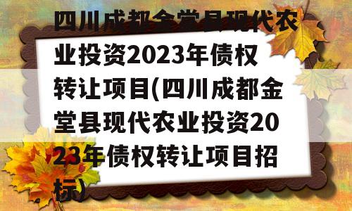 四川成都金堂县现代农业投资2023年债权转让项目(四川成都金堂县现代农业投资2023年债权转让项目招标)