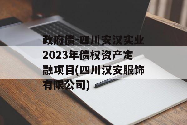 政府债-四川安汉实业2023年债权资产定融项目(四川汉安服饰有限公司)