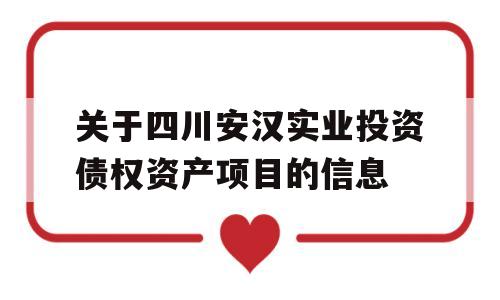 关于四川安汉实业投资债权资产项目的信息