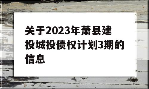 关于2023年萧县建投城投债权计划3期的信息