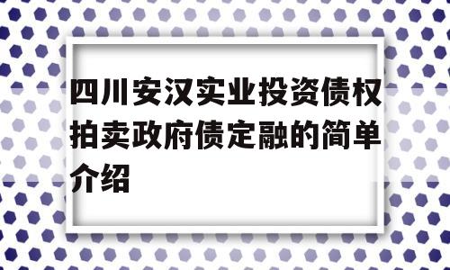 四川安汉实业投资债权拍卖政府债定融的简单介绍