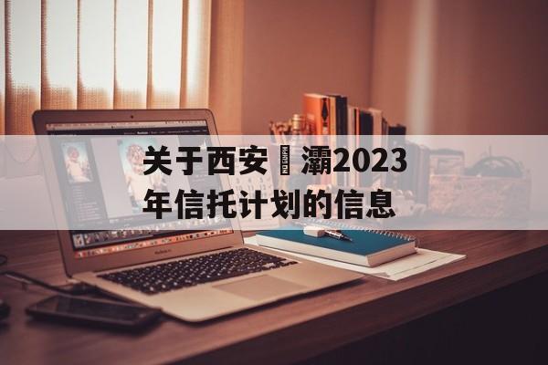 关于西安浐灞2023年信托计划的信息