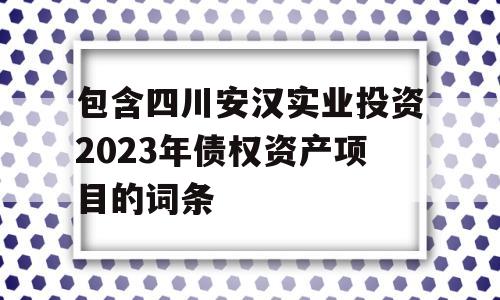 包含四川安汉实业投资2023年债权资产项目的词条