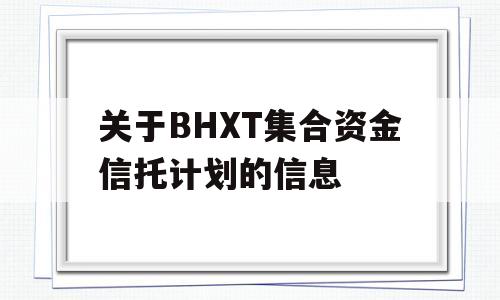 关于BHXT集合资金信托计划的信息