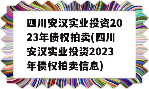 四川安汉实业投资2023年债权拍卖(四川安汉实业投资2023年债权拍卖信息)