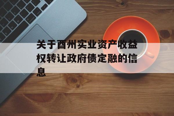 关于酉州实业资产收益权转让政府债定融的信息