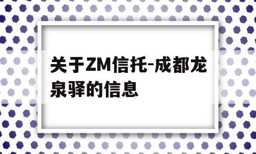 关于ZM信托-成都龙泉驿的信息