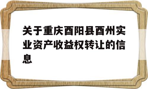 关于重庆酉阳县酉州实业资产收益权转让的信息