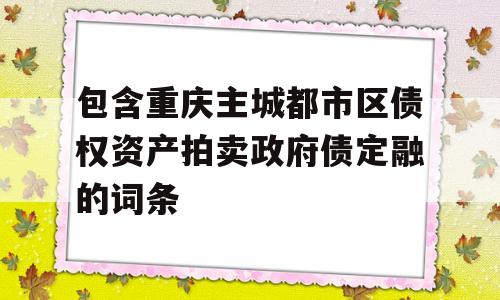 包含重庆主城都市区债权资产拍卖政府债定融的词条