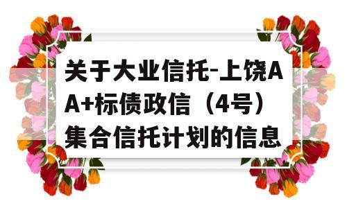 关于大业信托-上饶AA+标债政信（4号）集合信托计划的信息