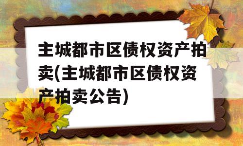 主城都市区债权资产拍卖(主城都市区债权资产拍卖公告)