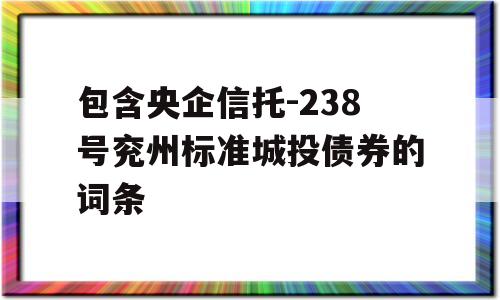 包含央企信托-238号兖州标准城投债券的词条