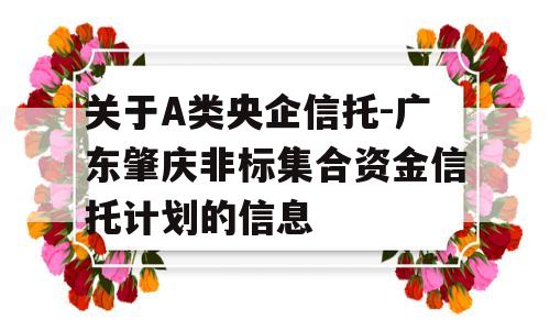 关于A类央企信托-广东肇庆非标集合资金信托计划的信息