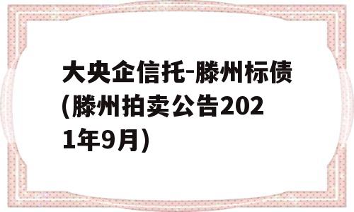 大央企信托-滕州标债(滕州拍卖公告2021年9月)