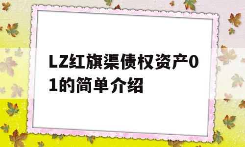 LZ红旗渠债权资产01的简单介绍